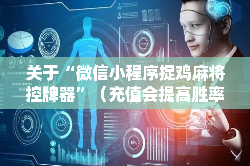 关于“微信小程序捉鸡麻将控牌器”（充值会提高胜率么)