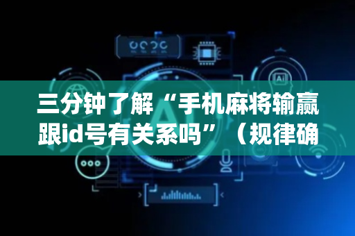 三分钟了解“手机麻将输赢跟id号有关系吗”（规律确实有挂)