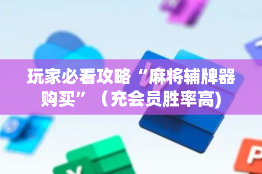 玩家必看攻略“麻将辅牌器购买”（充会员胜率高)