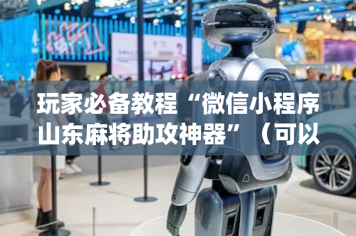 玩家必备教程“微信小程序山东麻将助攻神器”（可以设置输赢吗)