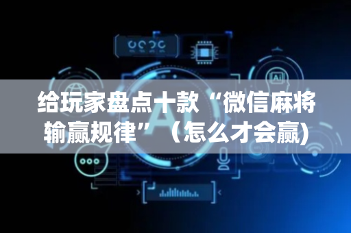 给玩家盘点十款“微信麻将输赢规律”（怎么才会赢)