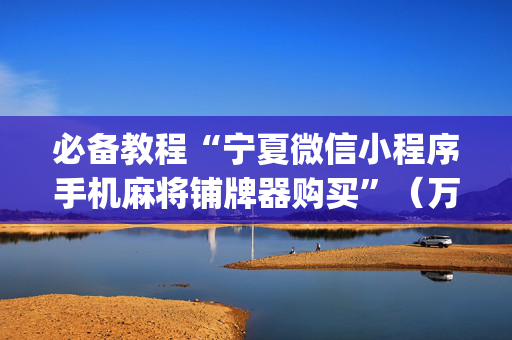 必备教程“宁夏微信小程序手机麻将铺牌器购买”（万能开挂器)