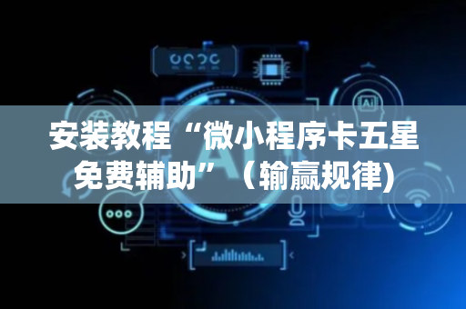 安装教程“微小程序卡五星免费辅助”（输赢规律)