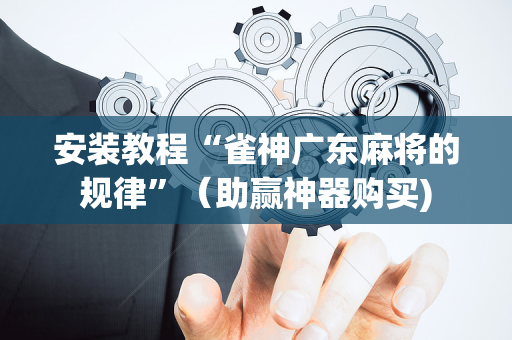 安装教程“雀神广东麻将的规律”（助赢神器购买)