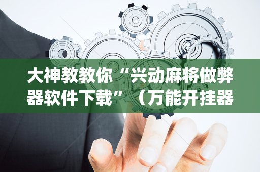 大神教教你“兴动麻将做弊器软件下载”（万能开挂器)