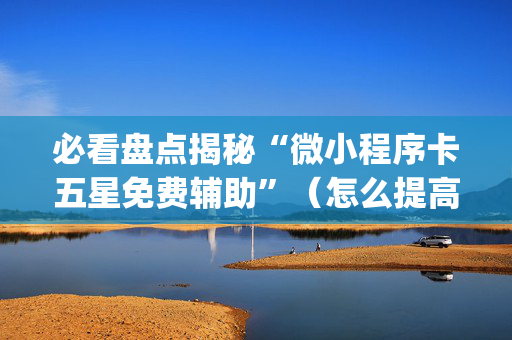 必看盘点揭秘“微小程序卡五星免费辅助”（怎么提高胜率)