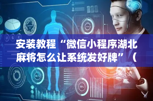 安装教程“微信小程序湖北麻将怎么让系统发好牌”（怎么让系统给你发好牌)