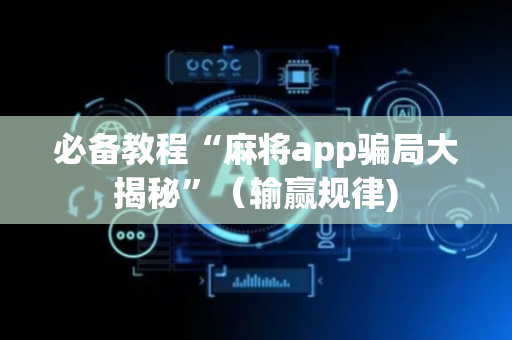 必备教程“麻将app骗局大揭秘”（输赢规律)