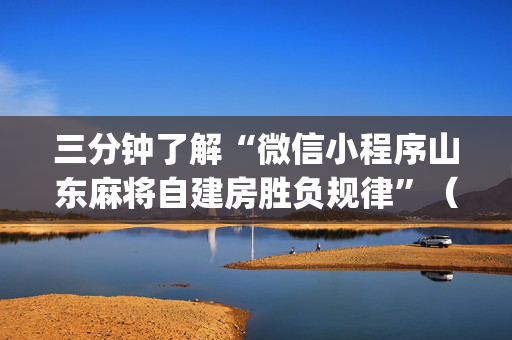 三分钟了解“微信小程序山东麻将自建房胜负规律”（好友房怎么才能赢)