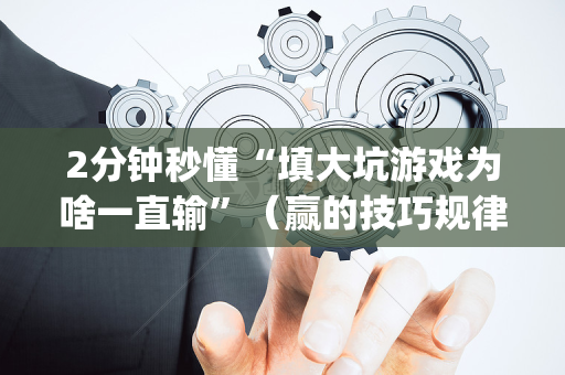 2分钟秒懂“填大坑游戏为啥一直输”（赢的技巧规律)