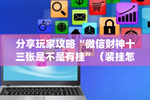 分享玩家攻略“微信财神十三张是不是有挂”（装挂怎么安装)