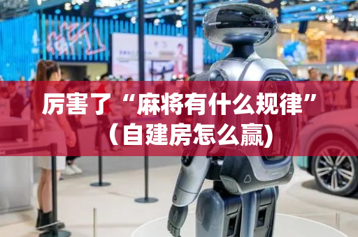 厉害了“麻将有什么规律”（自建房怎么赢)