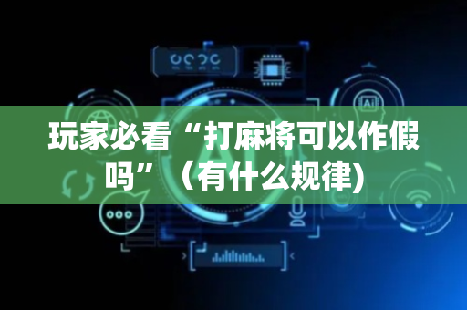 玩家必看“打麻将可以作假吗”（有什么规律)