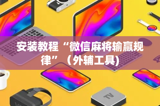安装教程“微信麻将输赢规律”（外辅工具)