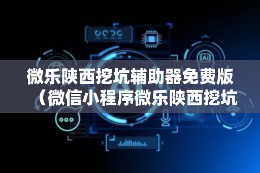 微乐陕西挖坑辅助器免费版（微信小程序微乐陕西挖坑辅助）