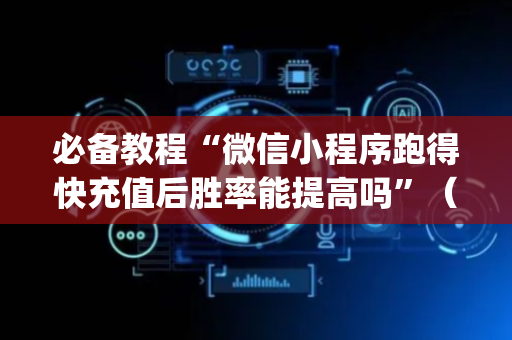 必备教程“微信小程序跑得快充值后胜率能提高吗”（通用挂软件多少钱)