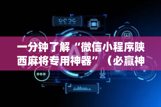 一分钟了解“微信小程序陕西麻将专用神器”（必赢神器)