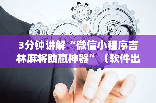 3分钟讲解“微信小程序吉林麻将助赢神器”（软件出售)