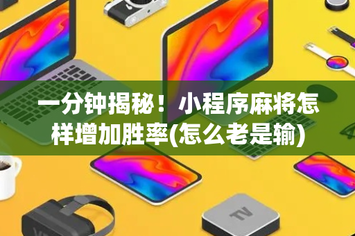 一分钟揭秘！小程序麻将怎样增加胜率(怎么老是输)