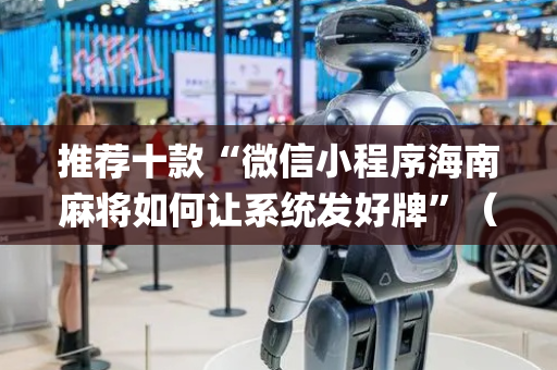 推荐十款“微信小程序海南麻将如何让系统发好牌”（助赢神器)