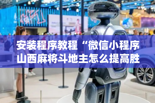 安装程序教程“微信小程序山西麻将斗地主怎么提高胜率”（AI辅助胡牌规则)