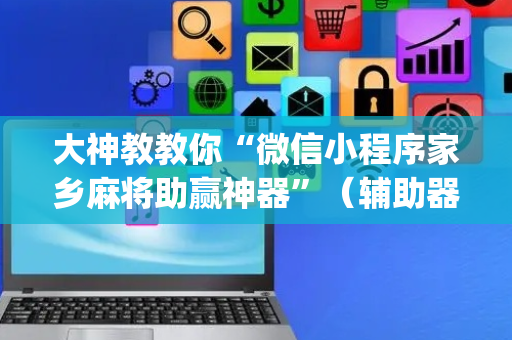 大神教教你“微信小程序家乡麻将助赢神器”（辅助器通用版)