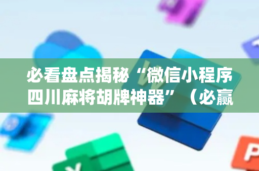 必看盘点揭秘“微信小程序四川麻将胡牌神器”（必赢神器)