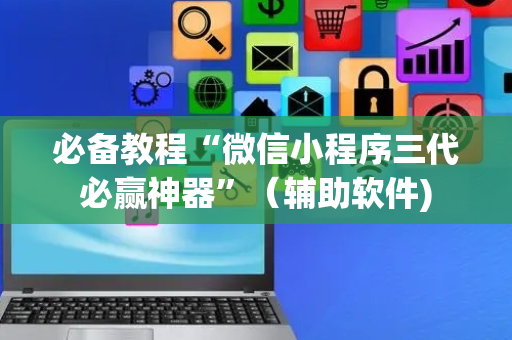 必备教程“微信小程序三代必赢神器”（辅助软件)