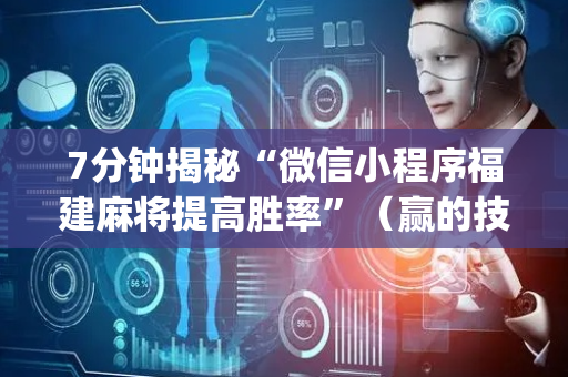 7分钟揭秘“微信小程序福建麻将提高胜率”（赢的技巧规律)