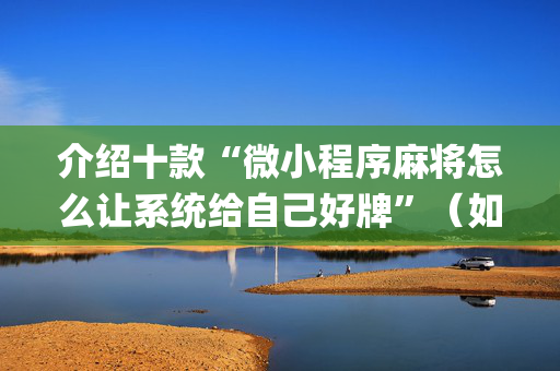 介绍十款“微小程序麻将怎么让系统给自己好牌”（如何让系统发好牌)