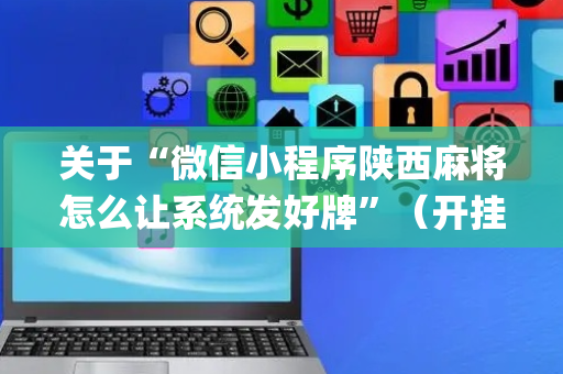 关于“微信小程序陕西麻将怎么让系统发好牌”（开挂神器下载)