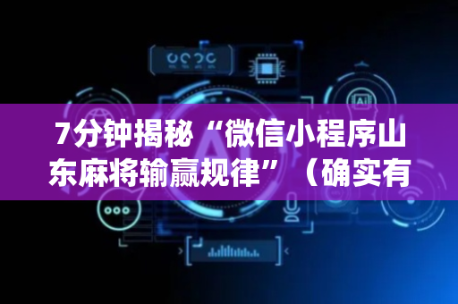 7分钟揭秘“微信小程序山东麻将输赢规律”（确实有插件吗)