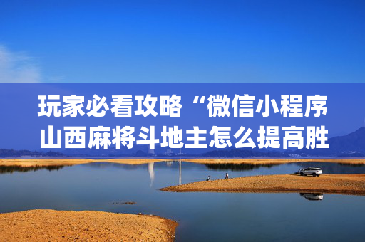 玩家必看攻略“微信小程序山西麻将斗地主怎么提高胜率”（输赢跟id号有关系吗)