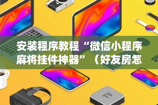 安装程序教程“微信小程序麻将挂件神器”（好友房怎么才能赢)