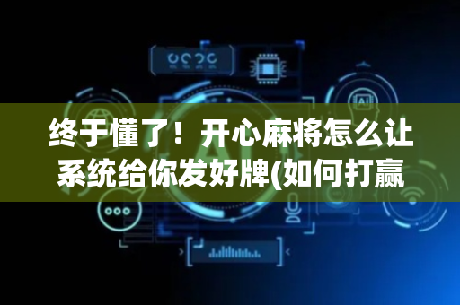 终于懂了！开心麻将怎么让系统给你发好牌(如何打赢有插件吗)