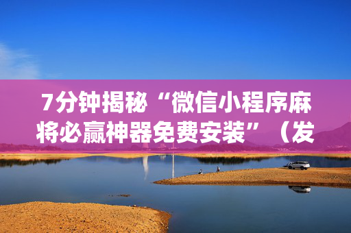 7分钟揭秘“微信小程序麻将必赢神器免费安装”（发牌有什么规律吗)