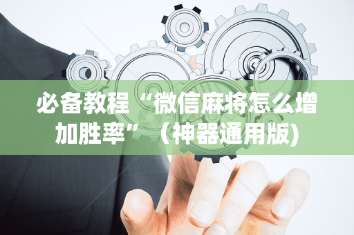 必备教程“微信麻将怎么增加胜率”（神器通用版)
