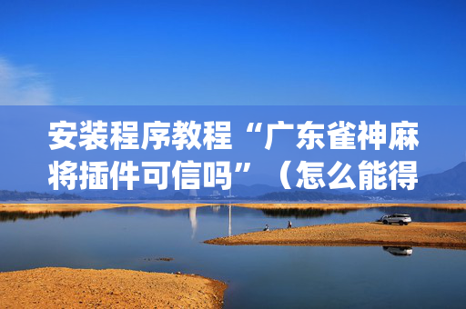 安装程序教程“广东雀神麻将插件可信吗”（怎么能得到好牌)