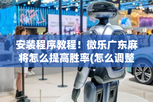 安装程序教程！微乐广东麻将怎么提高胜率(怎么调整胜率)