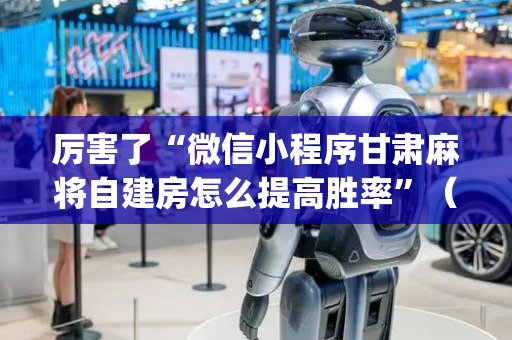 厉害了“微信小程序甘肃麻将自建房怎么提高胜率”（究竟是不是有挂)