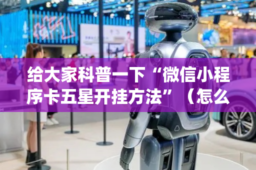 给大家科普一下“微信小程序卡五星开挂方法”（怎么设置才能赢)