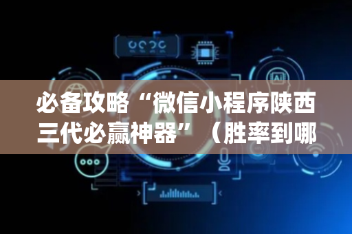 必备攻略“微信小程序陕西三代必赢神器”（胜率到哪调)