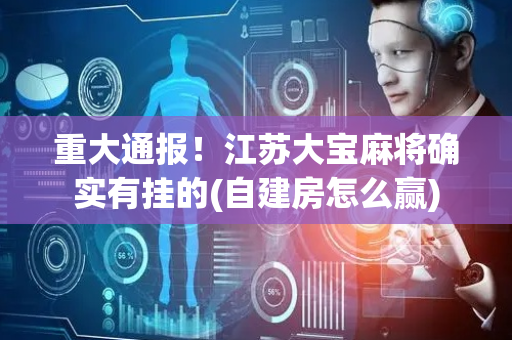 重大通报！江苏大宝麻将确实有挂的(自建房怎么赢)