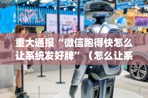 重大通报“微信跑得快怎么让系统发好牌”（怎么让系统给自己好牌)
