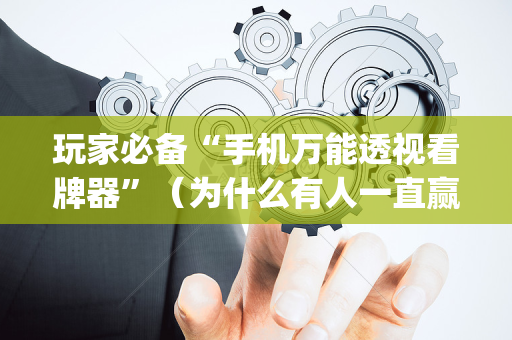 玩家必备“手机万能透视看牌器”（为什么有人一直赢)