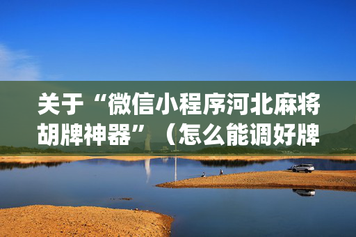 关于“微信小程序河北麻将胡牌神器”（怎么能调好牌)