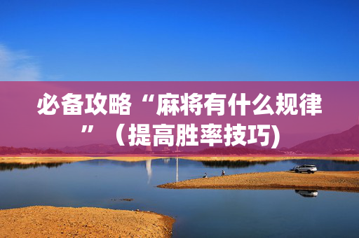 必备攻略“麻将有什么规律”（提高胜率技巧)