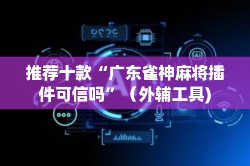 推荐十款“广东雀神麻将插件可信吗”（外辅工具)