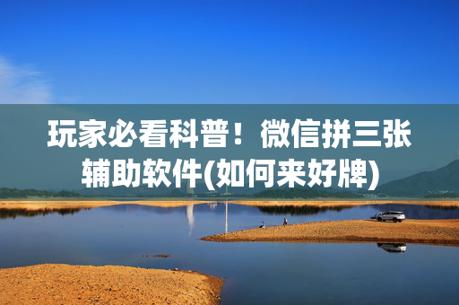 玩家必看科普！微信拼三张辅助软件(如何来好牌)