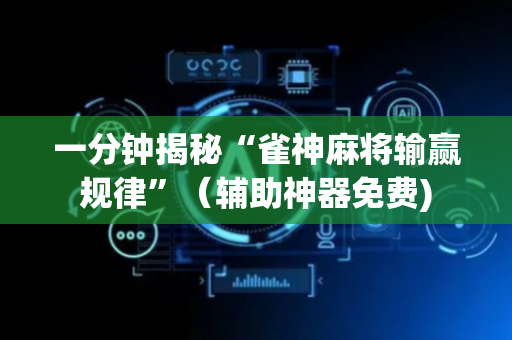 一分钟揭秘“雀神麻将输赢规律”（辅助神器免费)